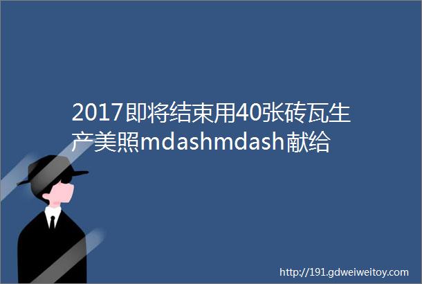 2017即将结束用40张砖瓦生产美照mdashmdash献给天南地北的砖瓦人